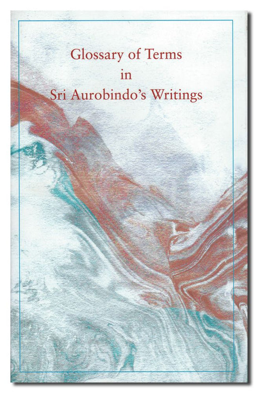 Glossary Of Terms in Sri Aurobindos Writings